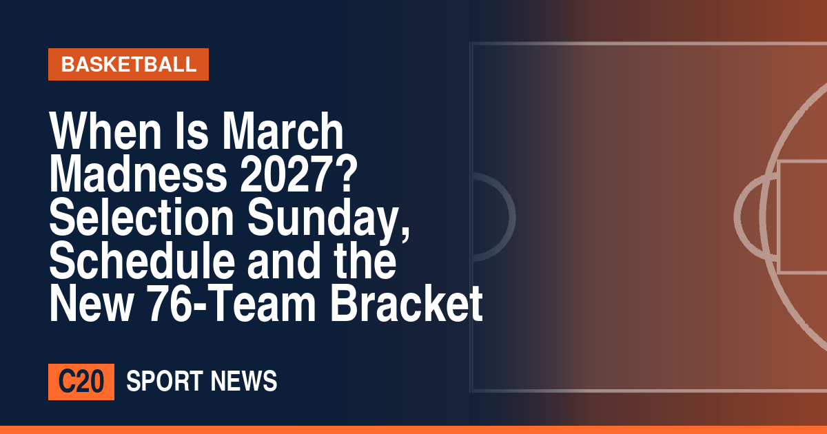 When Is March Madness 2027? Selection Sunday, Schedule and the New 76-Team Bracket