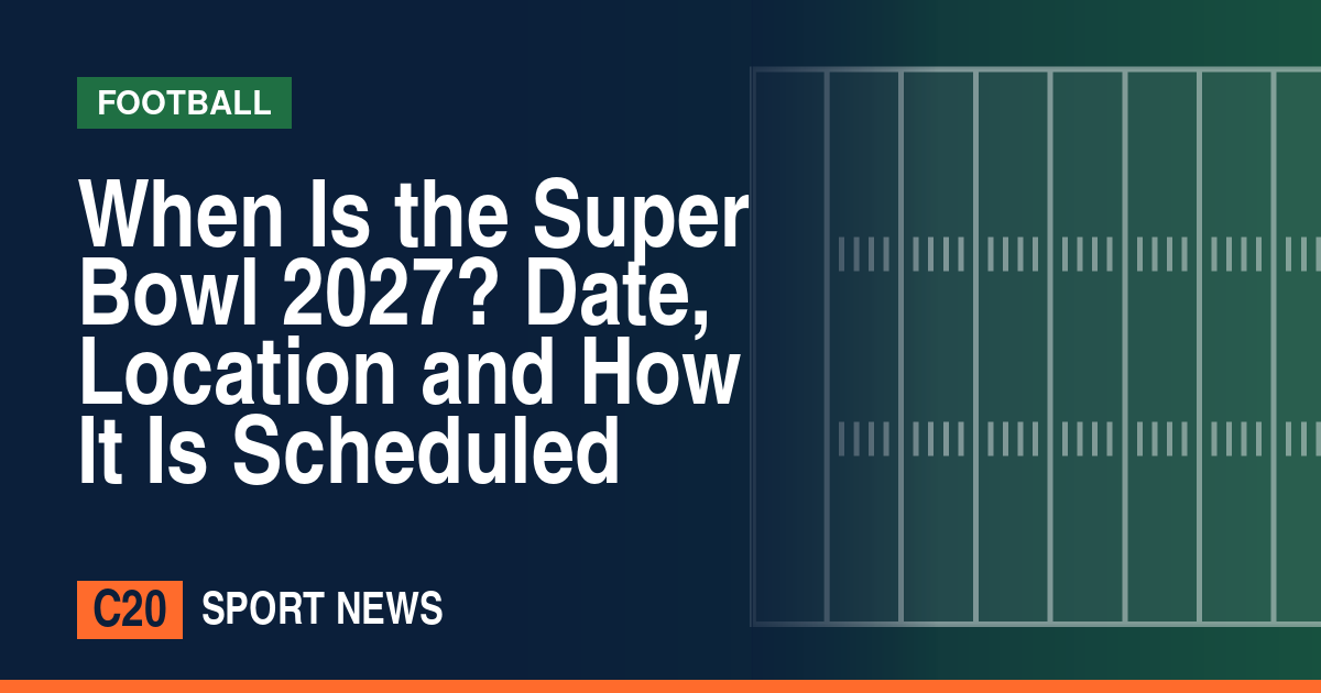 When Is the Super Bowl 2027? Date, Location and How It Is Scheduled